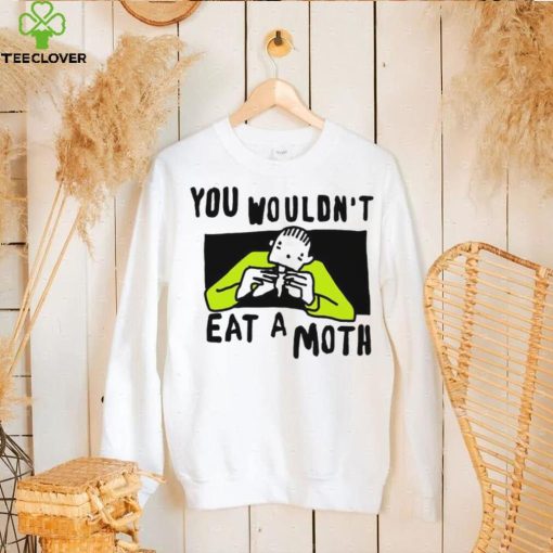 You Wouldn’t Eat A Moth Funny Shirts