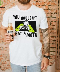 You Wouldn’t Eat A Moth Funny Shirts