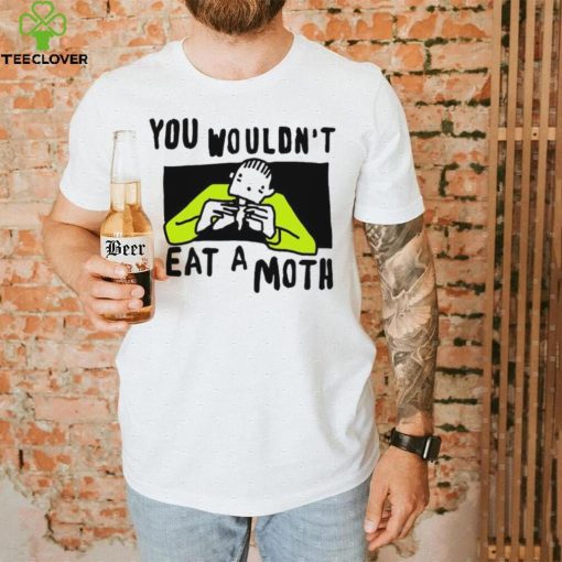 You Wouldn’t Eat A Moth Funny Shirts