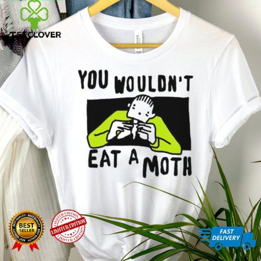 You Wouldn’t Eat A Moth Funny Shirts