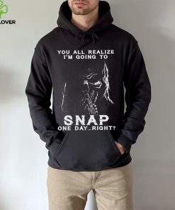 You all realize i’m going to SNAP one day right shirt