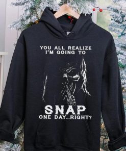 You all realize i’m going to SNAP one day right hoodie, sweater, longsleeve, shirt v-neck, t-shirt