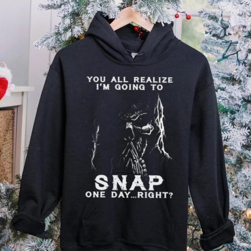 You all realize i’m going to SNAP one day right hoodie, sweater, longsleeve, shirt v-neck, t-shirt