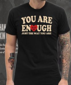 You are enough just the way you are shirt