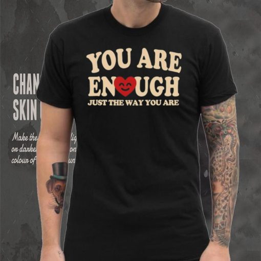 You are enough just the way you are hoodie, sweater, longsleeve, shirt v-neck, t-shirt