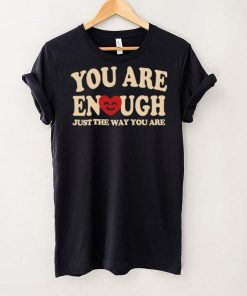 You are enough just the way you are hoodie, sweater, longsleeve, shirt v-neck, t-shirt