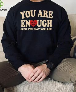 You are enough just the way you are hoodie, sweater, longsleeve, shirt v-neck, t-shirt