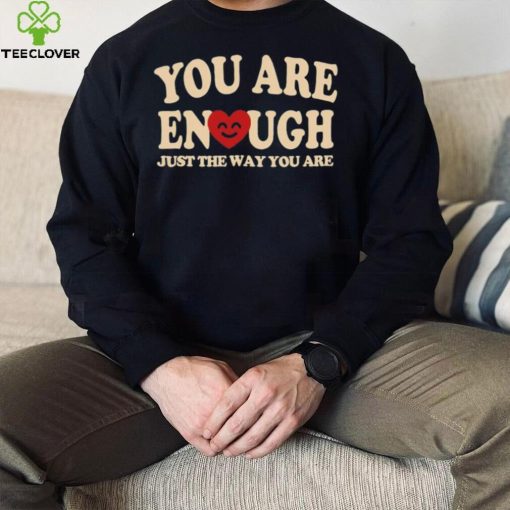 You are enough just the way you are hoodie, sweater, longsleeve, shirt v-neck, t-shirt