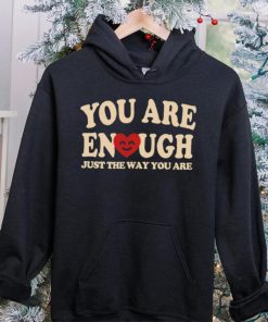 You are enough just the way you are hoodie, sweater, longsleeve, shirt v-neck, t-shirt