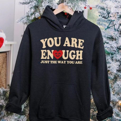 You are enough just the way you are hoodie, sweater, longsleeve, shirt v-neck, t-shirt