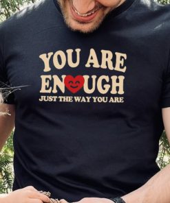 You are enough just the way you are hoodie, sweater, longsleeve, shirt v-neck, t-shirt