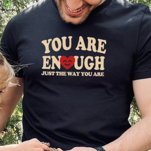 You are enough just the way you are hoodie, sweater, longsleeve, shirt v-neck, t-shirt