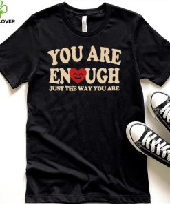 You are enough just the way you are hoodie, sweater, longsleeve, shirt v-neck, t-shirt