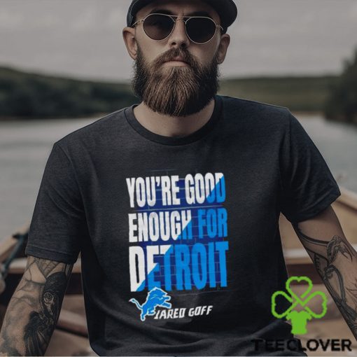 You are good enough for Detroit jared goff hoodie, sweater, longsleeve, shirt v-neck, t-shirt