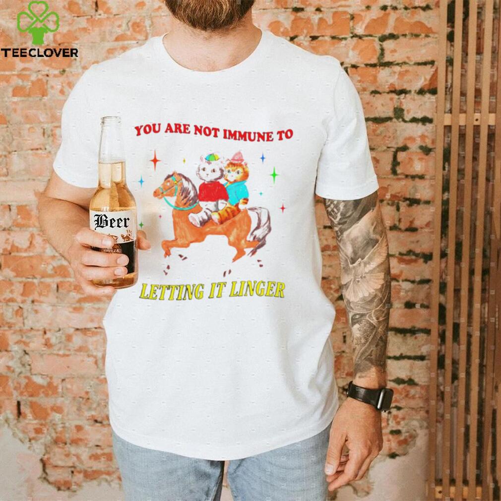 You are not immune to letting it linger cat shirt You are not immune to letting it linger cat shirt