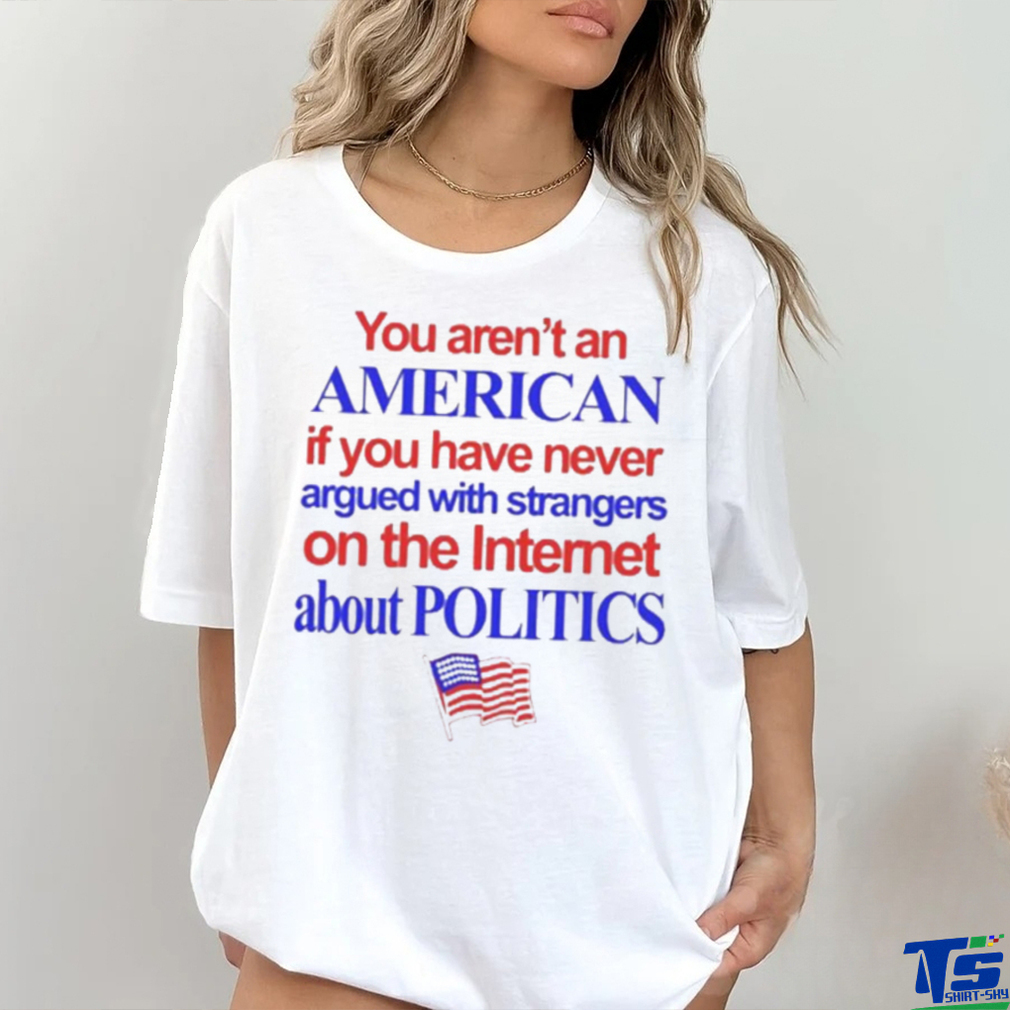 You aren’t an American if you have never argued with strangers shirt You aren’t an American if you have never argued with strangers shirt