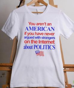 You aren’t an American if you have never argued with strangers shirt 3 You aren’t an American if you have never argued with strangers shirt