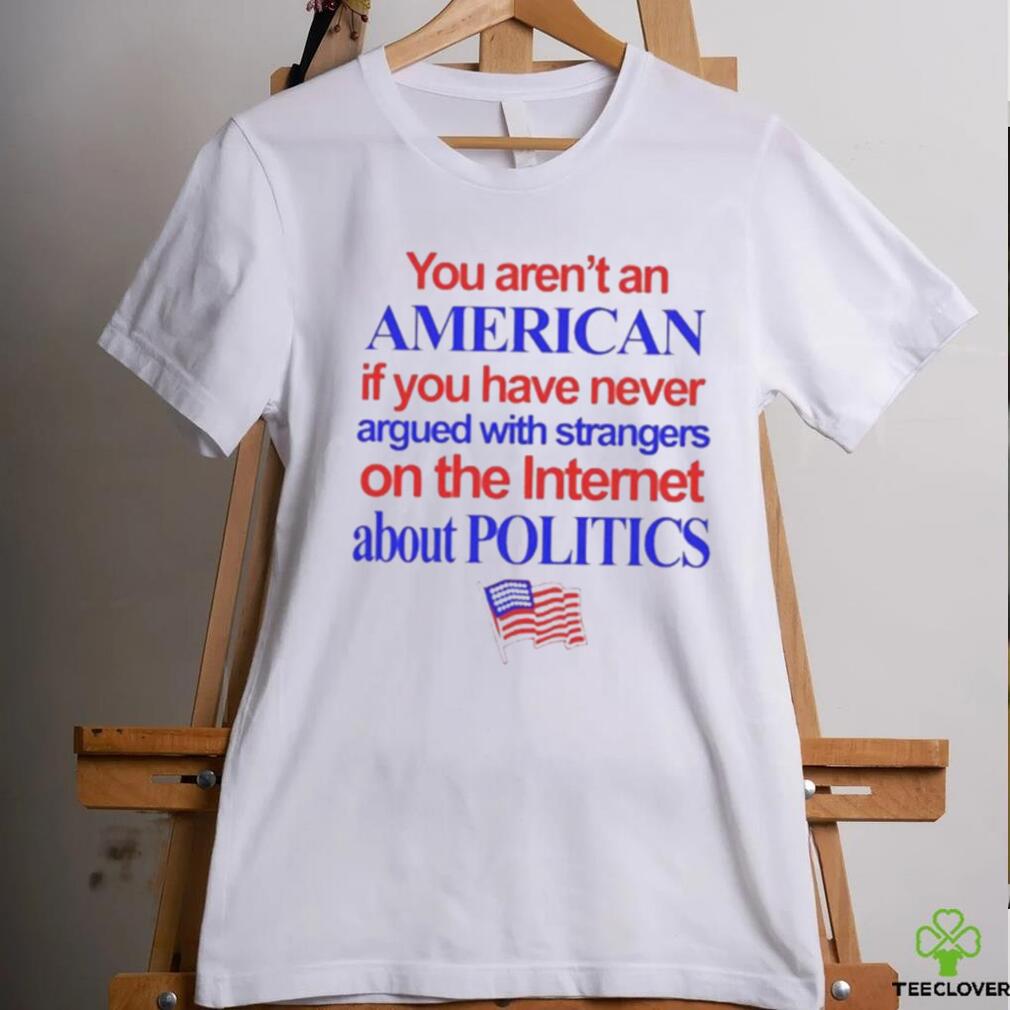 You aren’t an American if you have never argued with strangers shirt You aren’t an American if you have never argued with strangers shirt