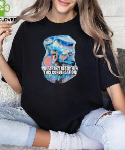 You arent ready for this consersation shirt