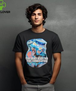 You arent ready for this consersation shirt