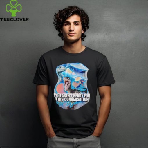You arent ready for this consersation shirt