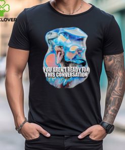 You arent ready for this consersation shirt