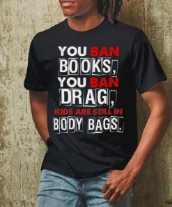 You ban book you ban drag kids are still in body bags shirt