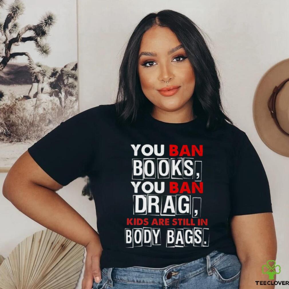 You ban book you ban drag kids are still in body bags shirt You ban book you ban drag kids are still in body bags shirt