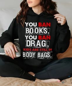 You ban book you ban drag kids are still in body bags shirt