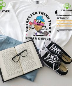 You better think twice sugar and spice shirt 1 You better think twice sugar and spice shirt