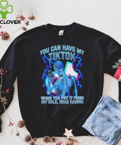 You can have my Tiktok when you pry it from my cold dead hands shirt