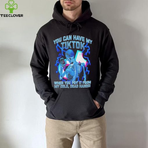 You can have my Tiktok when you pry it from my cold dead hands hoodie, sweater, longsleeve, shirt v-neck, t-shirt