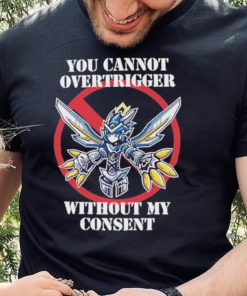 You cannot overtrigger without my consent t shirt