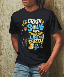 You can’t crush soul here that’s what life on earth is for shirt