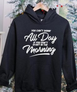 You can’t drink all day if you don’t start in the morning 2024 shirt 1 You can’t drink all day if you don’t start in the morning 2024 shirt