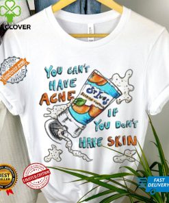 You can’t have Acne if you don’t have Skin art shirt