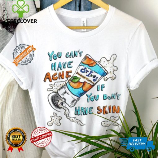 You can’t have Acne if you don’t have Skin art shirt