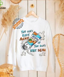 You can’t have Acne if you don’t have Skin art shirt