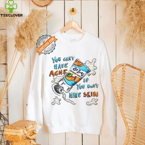 You can’t have Acne if you don’t have Skin art shirt