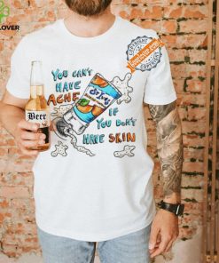 You can’t have Acne if you don’t have Skin art shirt