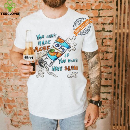 You can’t have Acne if you don’t have Skin art shirt