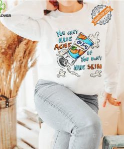 You can’t have Acne if you don’t have Skin art shirt