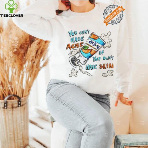 You can’t have Acne if you don’t have Skin art shirt