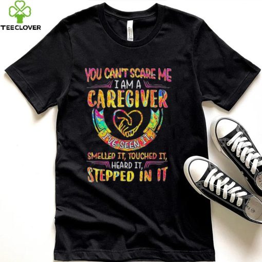 You can’t scare me I am a caregiver I’ve seen it nurse shirt