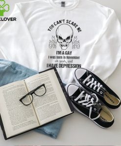 You can’t scare me I’m a gay I was born in november shirt