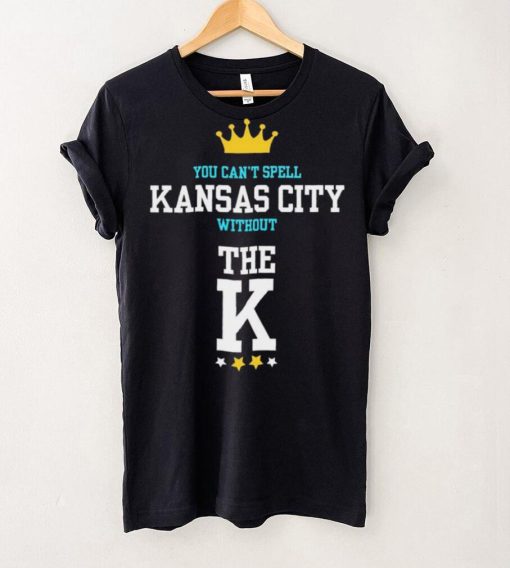 You cant spell Kansas city without the K Kansas City Royals hoodie, sweater, longsleeve, shirt v-neck, t-shirt