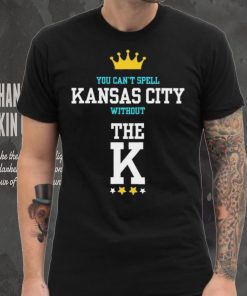 You cant spell Kansas city without the K Kansas City Royals hoodie, sweater, longsleeve, shirt v-neck, t-shirt