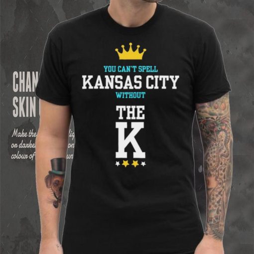 You cant spell Kansas city without the K Kansas City Royals hoodie, sweater, longsleeve, shirt v-neck, t-shirt