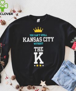 You cant spell Kansas city without the K Kansas City Royals hoodie, sweater, longsleeve, shirt v-neck, t-shirt