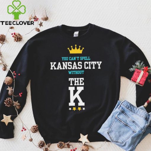 You cant spell Kansas city without the K Kansas City Royals hoodie, sweater, longsleeve, shirt v-neck, t-shirt